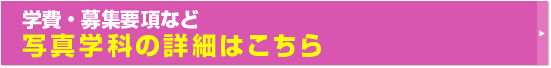 学費・募集要項など写真学科の詳細はこちら
