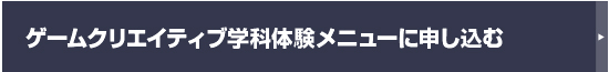 ゲームクリエイティブ学科体験メニューに申し込む