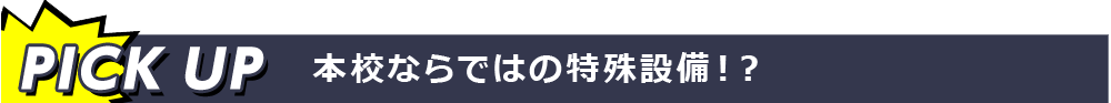 PICK UP 本校ならではの特殊設備