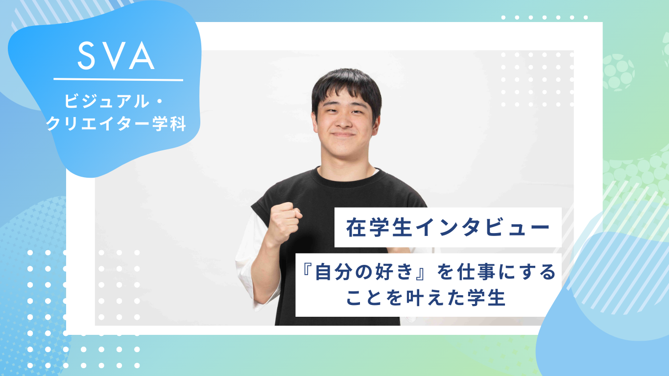 【在校生インタビュー/ビジュアル・クリエイター学科】『自分の好き』を仕事にすることを叶えた学生